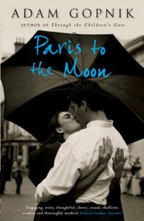 Paris To The Moon by Adam Gopnik