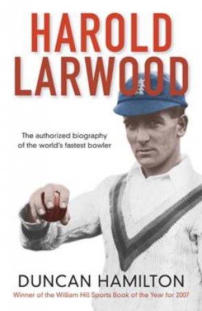 Harold Larwood: The Authorised Biography of the World's Fastest Bowler by Duncan Hamilton