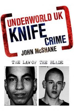 Underworld UK: Knife Crime: The Law of the Blade by John McShane