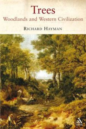 Trees: Woodlands And Western Civilisation by Richard Hayman