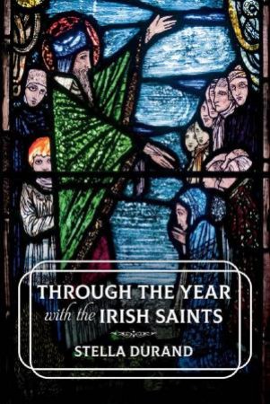 Through The Year With The Irish Saints by Stella Durand