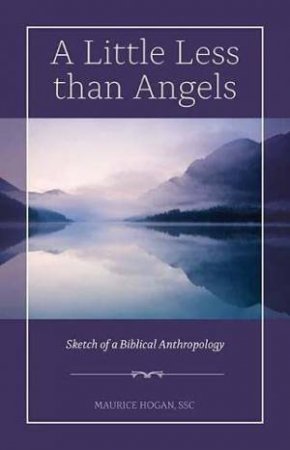 Little Less Than Angels: Sketch Of A Biblical Anthropology by Maurice Hogan 