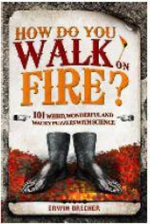 How Do You Walk on Fire? Bizarre, Weird and Wonderful Puzzles with Science by Erwin Brecher