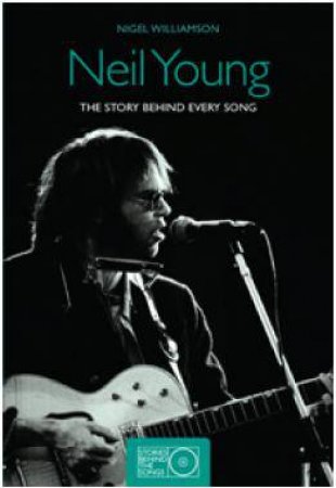 Neil Young : The Story Behind Every Song by Nigel Williamson