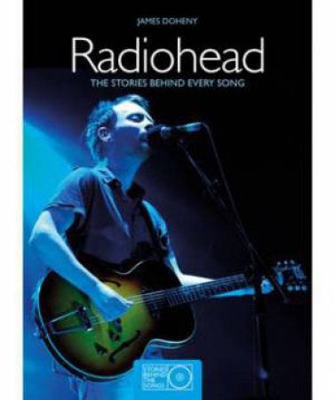 Radiohead: The Stories Behind Every Song by James Doheny