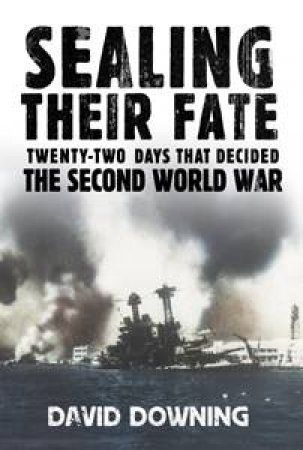 Sealing Their Fate: Twenty-Two Days That Decided The Second World War by David Downing