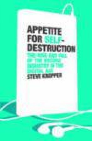 Appetite for Self-Destruction: The Rise and Fall of the Record Industry in the Digital Age by Steve Knopper