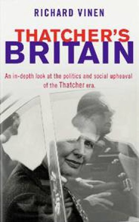 Thatcher's Britain: An in-depth look at the politics and social upheaval of the Thatcher Era by Richard Vinen