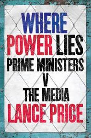 Where Power Lies: Prime Ministers v The Media by Lance Price