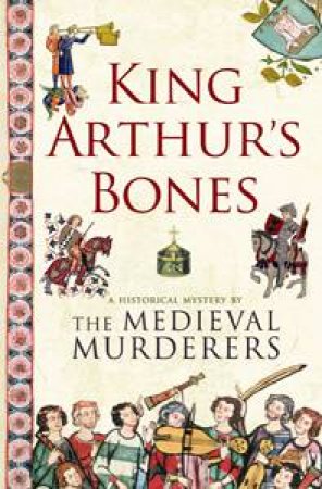 King Arthur's Bones by The Medieval Murderers