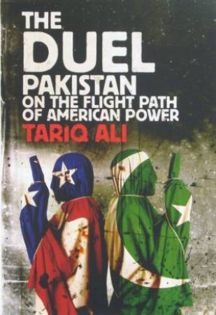 The Duel Pakistan in the Flight Path of American Power by Tariq Ali