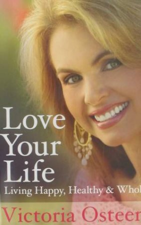 Love Your Life: Living Happy, Healthy, and Whole by Victoria Osteen