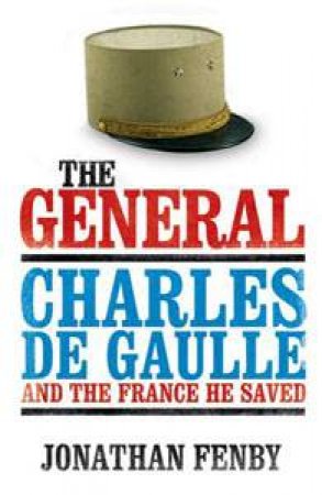 The General: Charles De Gaulle and the France He Saved by Jonathan Fenby