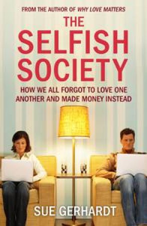 The Selfish Society: How We All Forgot to Love One Another and Made Money Instead by Sue Gerhardt