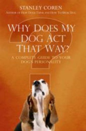 Why Does My Dog Act That Way?: A Complete Guide to Your Dog's Personality by Stanley Coren