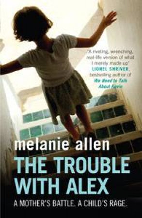 Trouble with Alex: A Mother's Battle. A Child's Rage by Melanie Allen