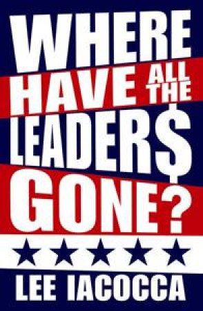 Where Have All the Leaders Gone by Lee Iacocca