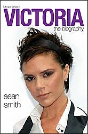 Victoria: Unauthorised, The Biography by Sean Smith