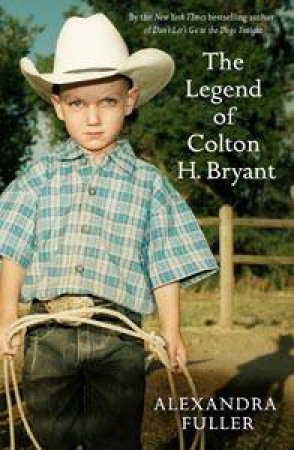 Legend of Colton H Bryant by Alexandra Fuller