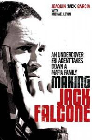 Making Jack Falcone: An Undercover FBI Agent Takes Down a Mafia Family by Joaquin Garcia