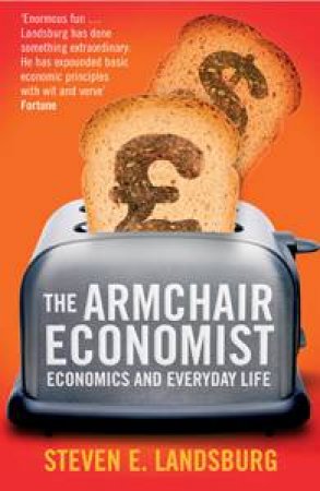 Armchair Economist: Economics and Everyday Life by Steven E Landsburg