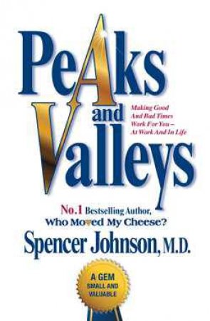 Peaks and Valleys: Getting What You Need in Both Good and Bad Times by Spencer Johnson