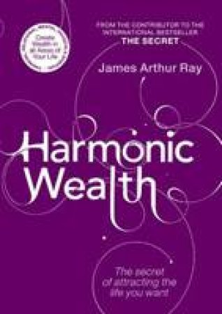 Harmonic Wealth: The Secret of Attracting the Life that You Want by James Ray