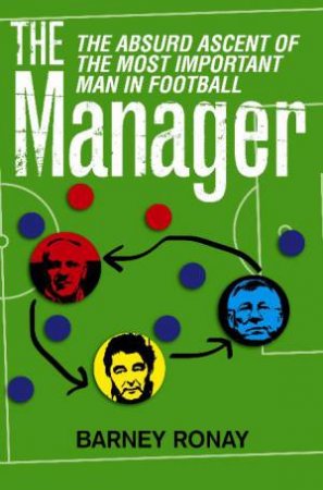 Manager: The Absurd Ascent of the Most Important Man in Football by Barney Ronay