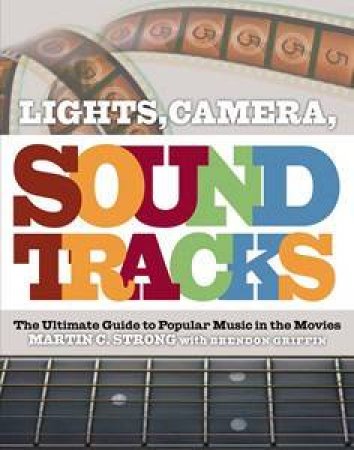 Lights! Camera! Soundtracks!: The Ultimate Guide to Popular Music in the Movies by Martin Strong