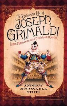 Pantomime Life of Joseph Grimaldi: Laughter, Madness and The Story  of Britain's Greatest Comedian by Stott Andrew McConnell