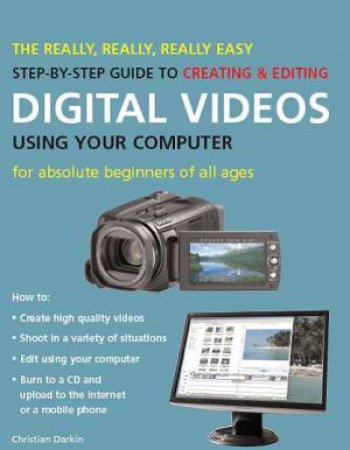 Really, Really, Really Easy Step-by-Step Guide to Creating and Editing Digital Videos Using Your Computer by Christian Darkin