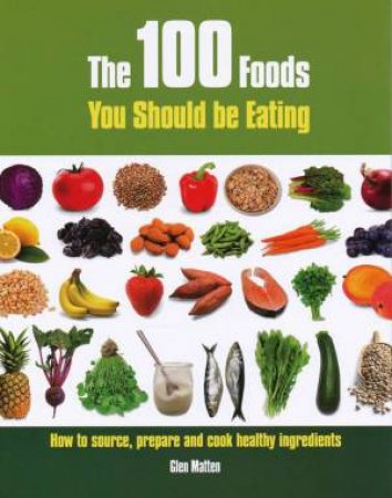 100 Foods You Should Be Eating by Glen Matten