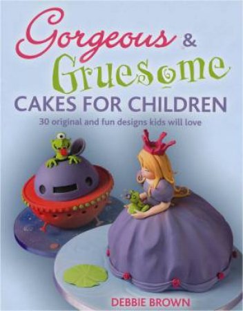 Gorgeous & Gruesome Cakes For Children by Debbie Brown