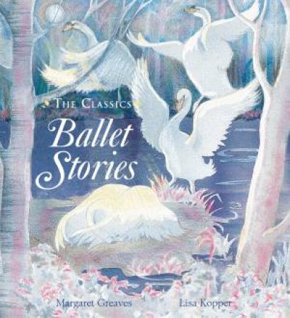 The Classics: Ballet Stories by Margaret Greaves & Lisa Kopper