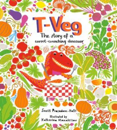 T-Veg: The Story of a Carrot-Crunching Dinosaur by Smriti Prasadam-Halls