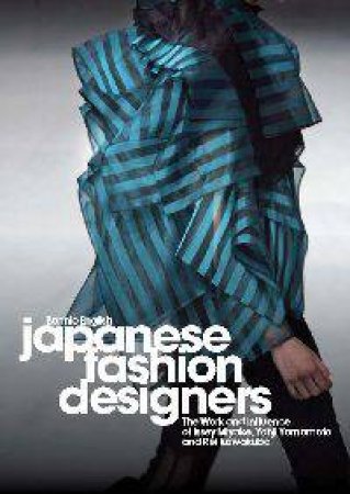 Japanese Fashion Designers: The Work and Influence of Issey Miyake, Yohji Yamamoto, Rei Kawakubo by Bonnie English