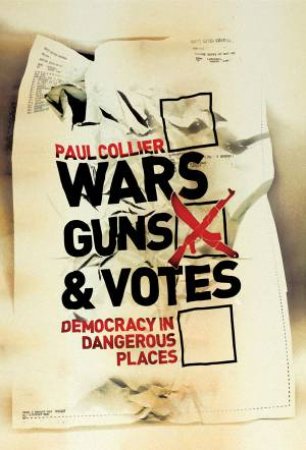 Wars, Guns and Votes: Democracy in Dangerous Places by Paul Collier