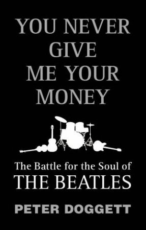 You Never Give Me Your Money: The Battle for the Soul of The Beatles by Peter Doggett