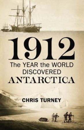 1912: The Year the World Discovered Antarctica by Chris Turney