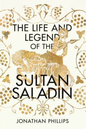 The Life and The Legend Of The Sultan Saladin by Jonathan Phillips