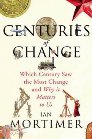 Centuries of Change Which Century Saw The Most Change? by Ian Mortimer