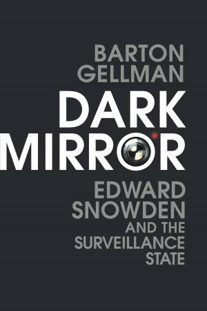 Dark Mirror: Edward Snowden and the Surveillance State by Barton Gellman