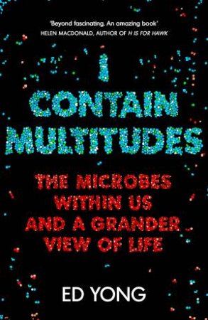 I Contain Multitudes: The Microbes Within Us and a Grander View of Life by Ed Yong