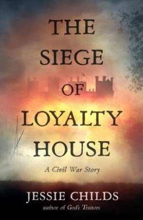 The Siege Of Loyalty House by Jessie Childs