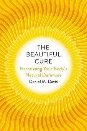 The Beautiful Cure: Harnessing Your Body's Natural Defences by Daniel M Davis