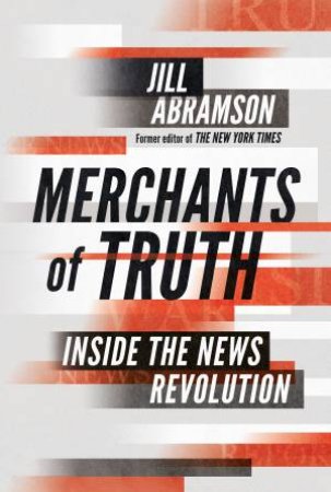 Merchants Of Truth: Inside The News Revolution by Jill Abramson