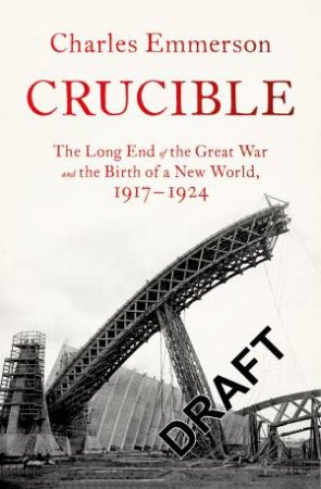 Crucible: The Long End of the Great War and the Birth of a New World, 1917-1924 by Charles Emmerson