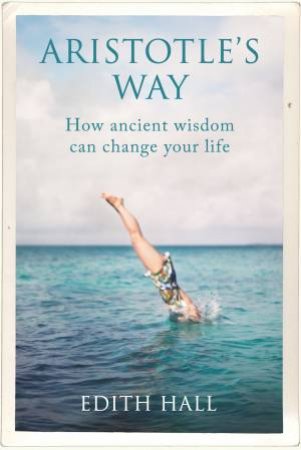 Aristotle's Way: How Ancient Wisdom Can Change Your Life by Edith Hall