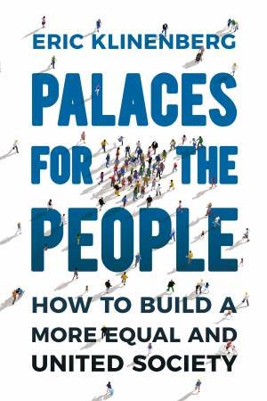 Palaces for the People: How To Build a More Equal and United Society by Eric Klinenberg