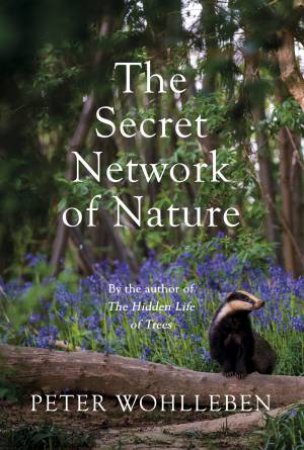 The Secret Network Of Nature by Peter Wohlleben